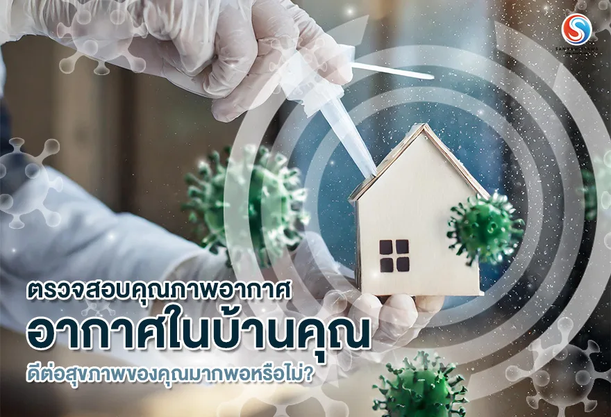 ตรวจสอบคุณภาพอากาศ อากาศในบ้านคุณ ดีต่อสุขภาพของคุณมากพอหรือไม่?