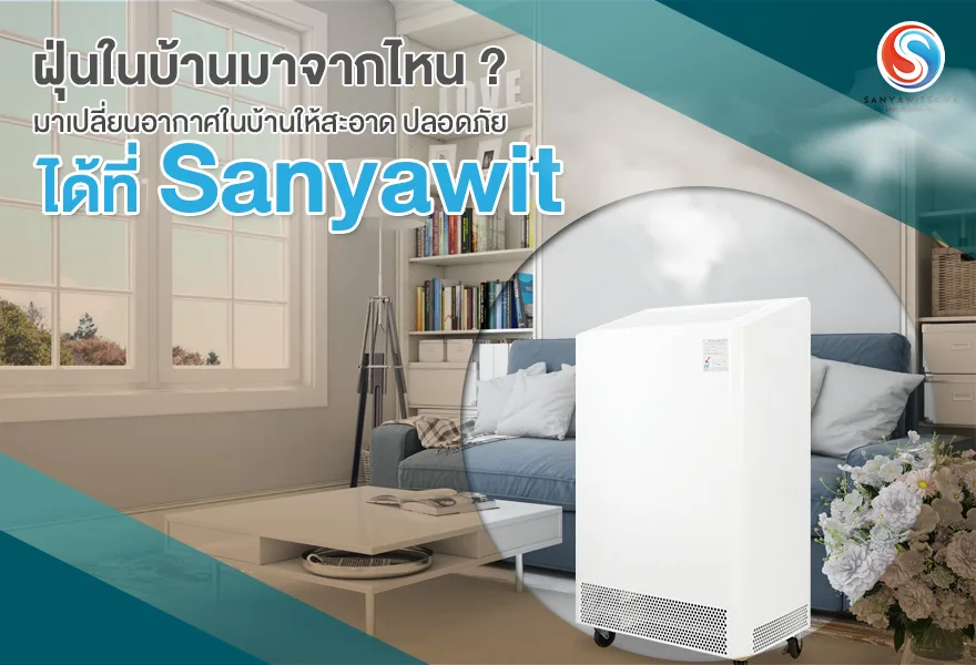 ฝุ่นในบ้านมาจากไหน ? มาเปลี่ยนอากาศในบ้านให้สะอาด ปลอดภัย ได้ที่ Sanyawit