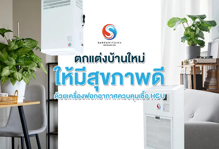 ตกแต่งบ้านใหม่ ให้มีสุขภาพดี ด้วยเครื่องฟอกอากาศควบคุมเชื้อ HCU